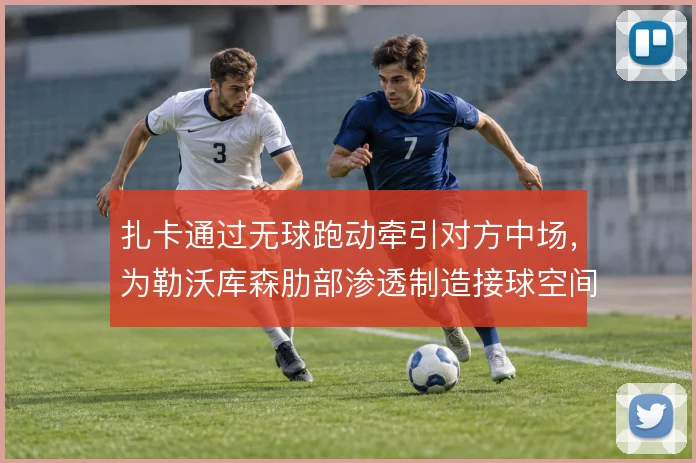 扎卡通过无球跑动牵引对方中场，为勒沃库森肋部渗透制造接球空间