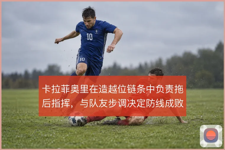 卡拉菲奥里在造越位链条中负责拖后指挥，与队友步调决定防线成败