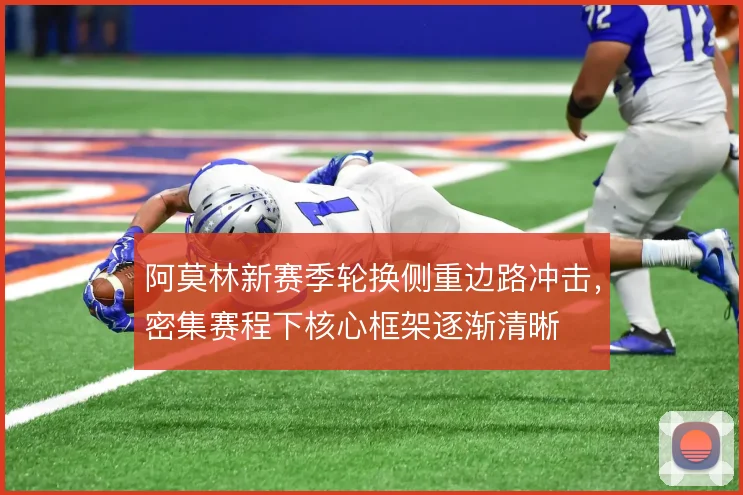 阿莫林新赛季轮换侧重边路冲击，密集赛程下核心框架逐渐清晰