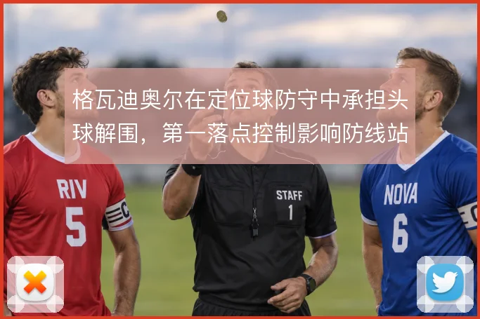 格瓦迪奥尔在定位球防守中承担头球解围，第一落点控制影响防线站位