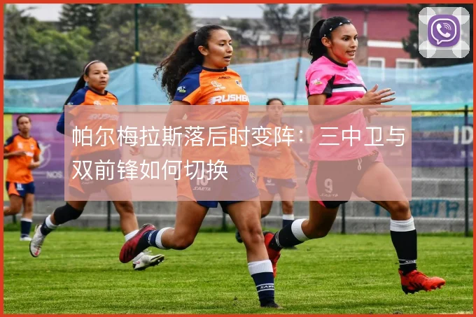 帕尔梅拉斯落后时变阵:三中卫与双前锋如何切换