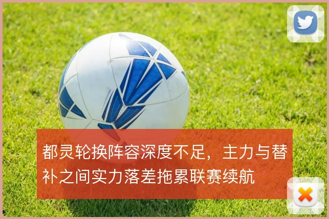 都灵轮换阵容深度不足，主力与替补之间实力落差拖累联赛续航