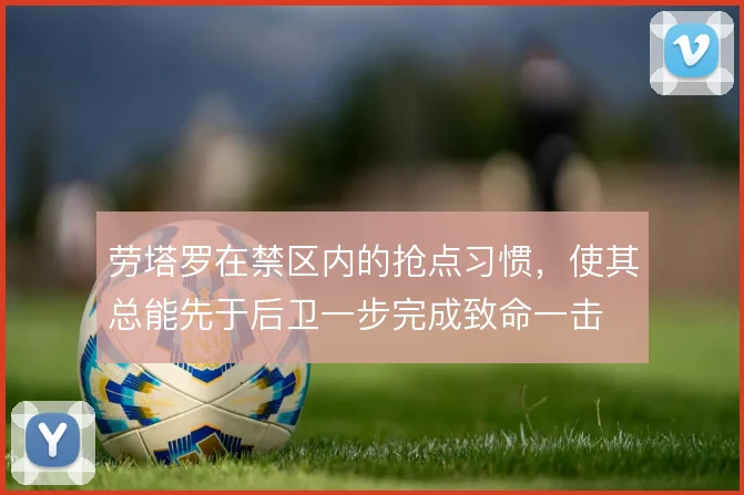 劳塔罗在禁区内的抢点习惯,使其总能先于后卫一步完成致命一击