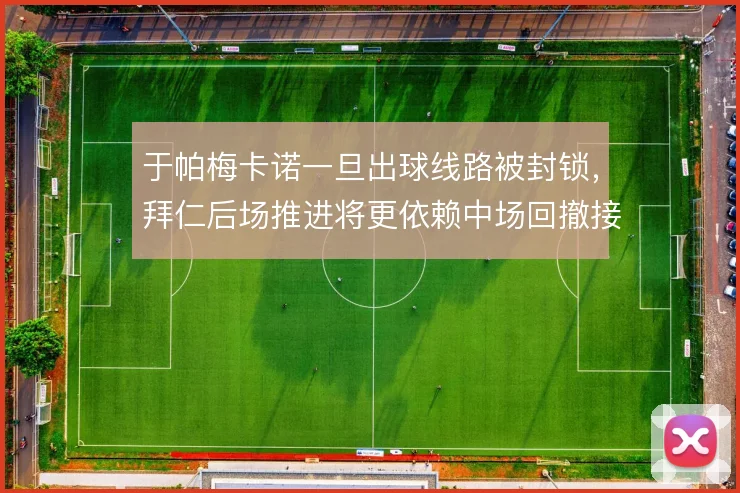 于帕梅卡诺一旦出球线路被封锁，拜仁后场推进将更依赖中场回撤接应