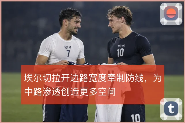埃尔切拉开边路宽度牵制防线，为中路渗透创造更多空间