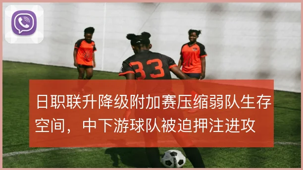 日职联升降级附加赛压缩弱队生存空间，中下游球队被迫押注进攻