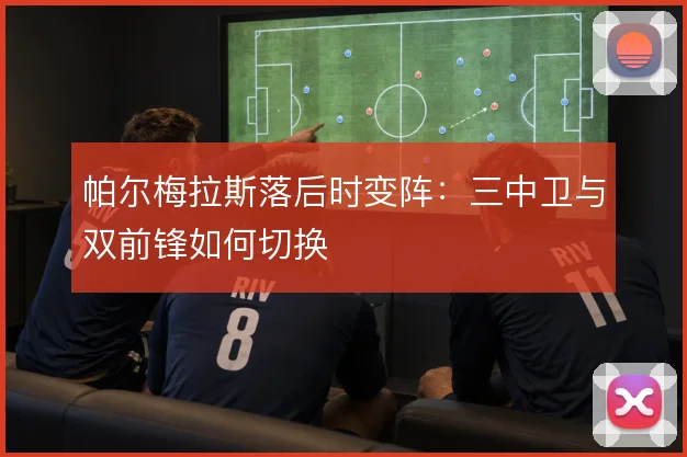 帕尔梅拉斯落后时变阵：三中卫与双前锋如何切换
