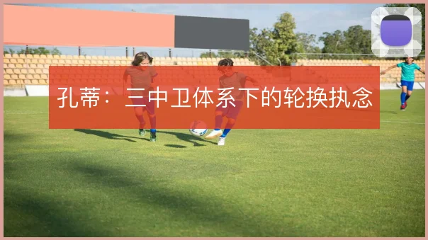 孔蒂:三中卫体系下的轮换执念